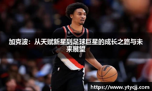 加克波：从天赋新星到足球巨星的成长之路与未来展望