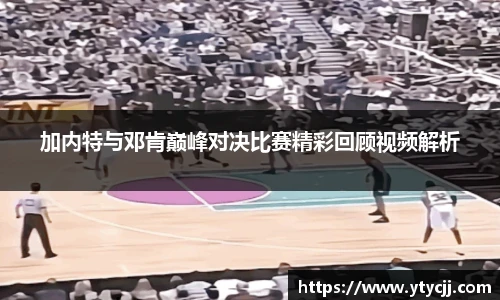 加内特与邓肯巅峰对决比赛精彩回顾视频解析