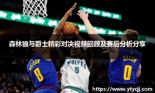 米兰森林狼与爵士精彩对决视频回顾及赛后分析分享