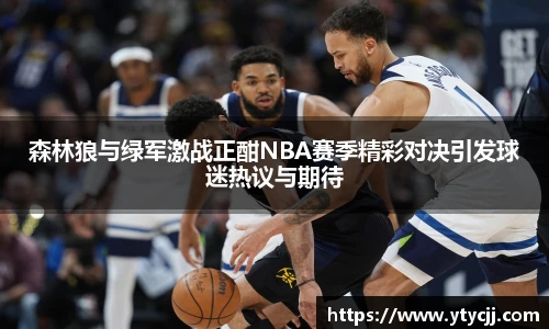 米兰森林狼与绿军激战正酣NBA赛季精彩对决引发球迷热议与期待