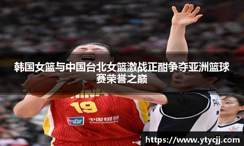 韩国女篮与中国台北女篮激战正酣争夺亚洲篮球赛荣誉之巅