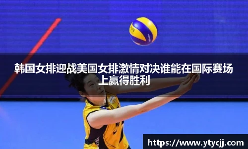 韩国女排迎战美国女排激情对决谁能在国际赛场上赢得胜利