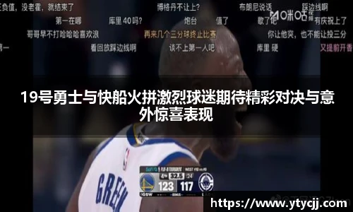19号勇士与快船火拼激烈球迷期待精彩对决与意外惊喜表现