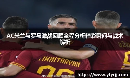 AC米兰与罗马激战回顾全程分析精彩瞬间与战术解析