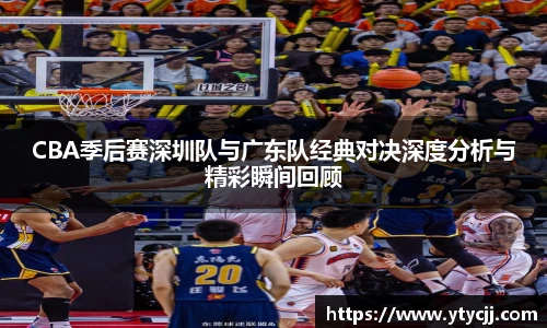 米兰CBA季后赛深圳队与广东队经典对决深度分析与精彩瞬间回顾